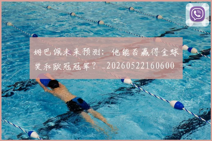 姆巴佩未来预测:他能否赢得金球奖和欧冠冠军?_20260522160600