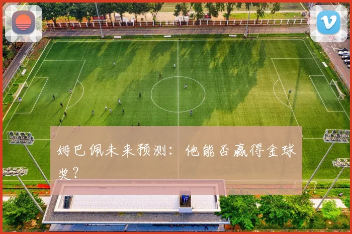 姆巴佩未来预测:他能否赢得金球奖?