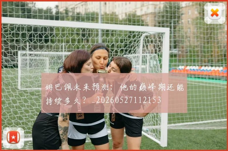 姆巴佩未来预测:他的巅峰期还能持续多久?_20260527112153