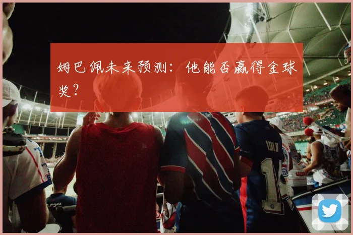 姆巴佩未来预测：他能否赢得金球奖？