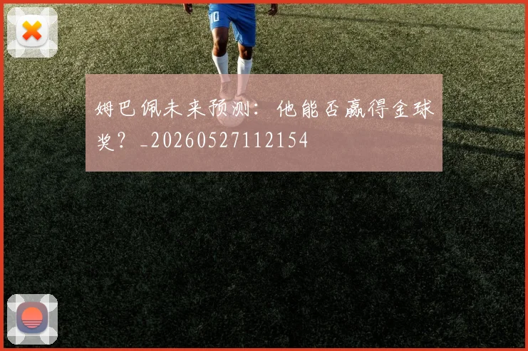 姆巴佩未来预测:他能否赢得金球奖?_20260527112154