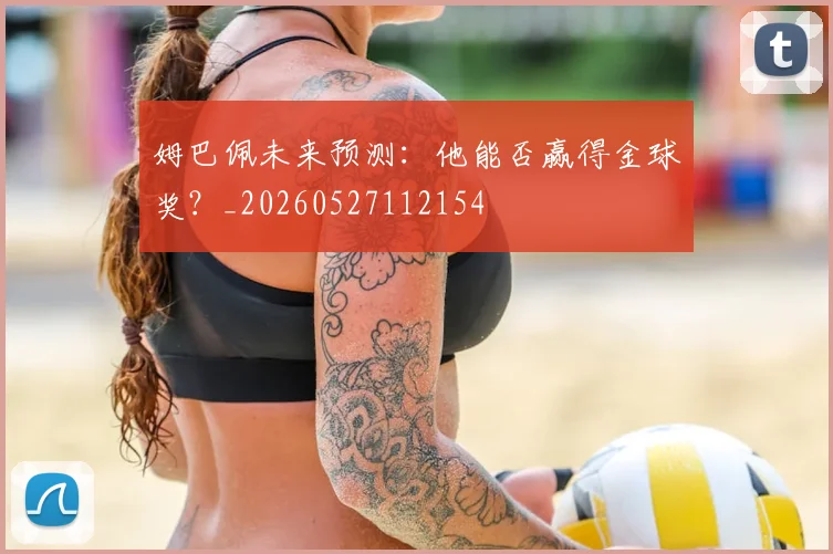 姆巴佩未来预测：他能否赢得金球奖？_20260527112154